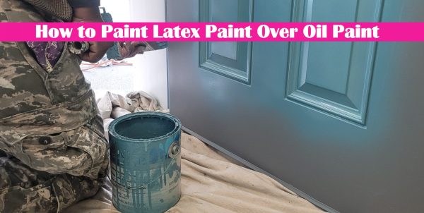 How to Paint Latex Paint Over Oil Paint Without Paint Peeling
